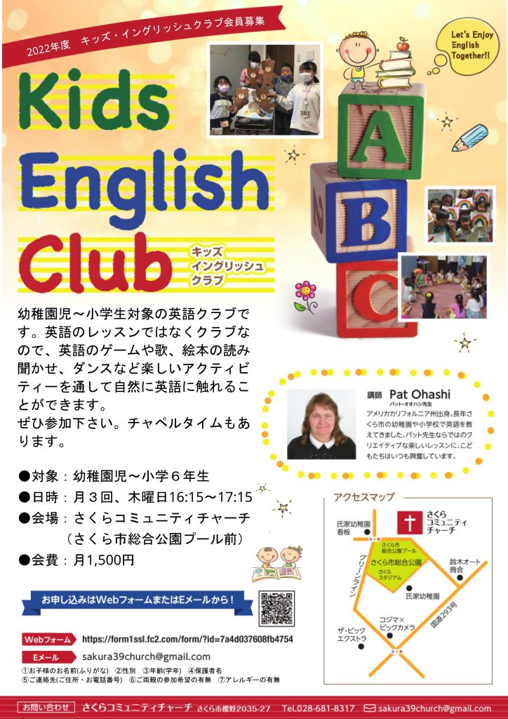 幼稚園児～小学生対象の英語クラブです。英語のレッスンではなくクラブなので、英語のゲームや歌、絵本の読み聞かせ、ダンスなど楽しいアクティビティーを通して自然に英語に触れることができます。 ぜひ参加下さい。チャペルタイムもあります。 ●対象：幼稚園児～小学６年生 ●日時：月３回、木曜日16:15～17:15 ●会場：さくらコミュニティチャーチ 　　　（さくら市総合公園プール前） ●会費：月1,500円